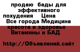 продаю  бады для эффективного похудения  › Цена ­ 2 000 - Все города Медицина, красота и здоровье » Витамины и БАД   